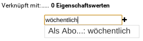 Verknüpft mit: 0 Eigenschaftswerten, Eingabefeld enthält "wöchentlich" und zur Auswahl gestellter Vorschlag: "Als Abo...: wöchentlich"