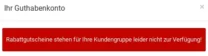 Ihr Guthabenkonto: Rabattgutscheine stehen für Ihre Kundengruppe leider nicht zur Verfügung!