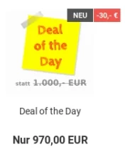 Deal of the Day: statt 1.000,- EUR nur 970,00 EUR = 30,- € Rabatt