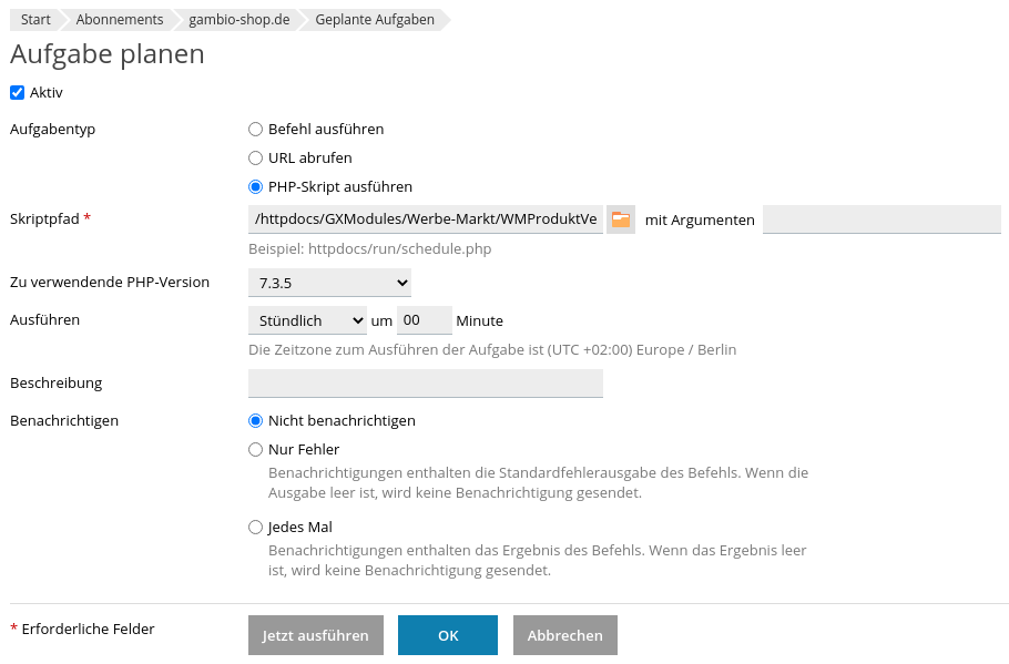 Aufgabe planen Aktiv Aufgabentyp PHP-Skript ausführen Skriptpfad /httpdocs/GXModules/Werbe-Markt/WMProduktVerfuegbarkeit/Cron.php mit Argumenten Zu verwendende PHP-Version 7.3.5 Ausführen Stündlich um 00 Minute