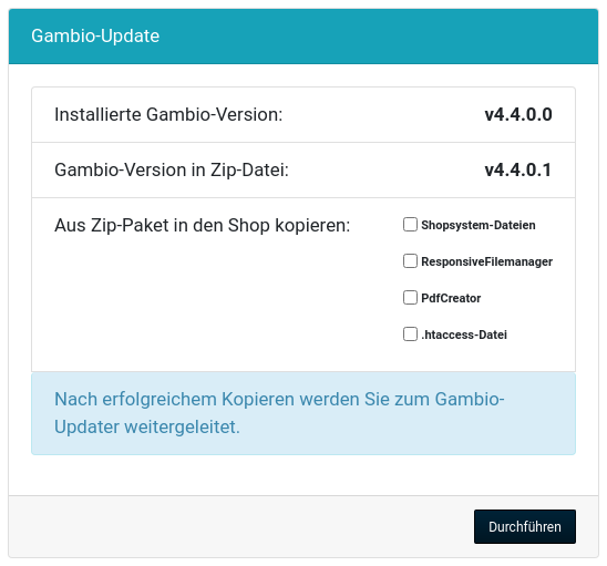 Gambio-Update Installierte Gambio-Version: v4.4.0.0 Gambio-Version in Zip-Datei: v4.4.0.1 Aus Zip-Paket in den Shop kopieren: Shopsystem-Dateien ResponsiveFilemanager PdfCreator .htaccess-Datei Nach erfolgreichem Kopieren werden Sie zum Gambio-Updater weitergeleitet.