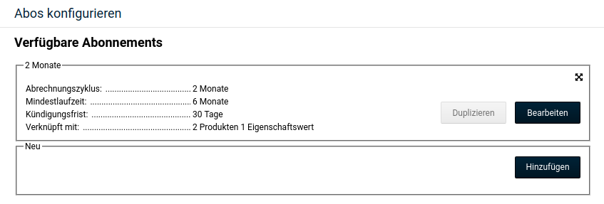 Abos konfigurieren: Abrechnungszyklus: 2 Monate BearbeitenDuplizieren Mindestlaufzeit: 6 Monate Kündigungsfrist: 30 Tage Verknüpft mit: 2 Produkten 1 Eigenschaftswert