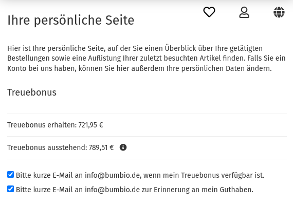 Ihre persönliche Seite Treuebonus erhalten: 721,95 € Treuebonus ausstehend: 789,51 € Bitte kurze E-Mail an info@bumbio.de, wenn mein Treuebonus verfügbar ist. Bitte kurze E-Mail an info@bumbio.de zur Erinnerung an mein Guthaben.
